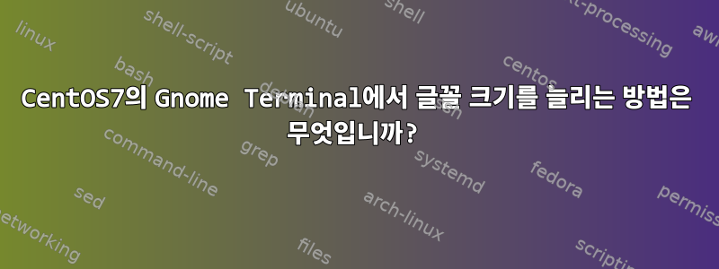 CentOS7의 Gnome Terminal에서 글꼴 크기를 늘리는 방법은 무엇입니까?