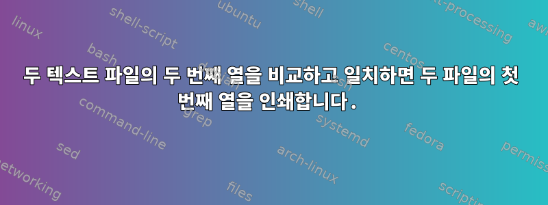 두 텍스트 파일의 두 번째 열을 비교하고 일치하면 두 파일의 첫 번째 열을 인쇄합니다.