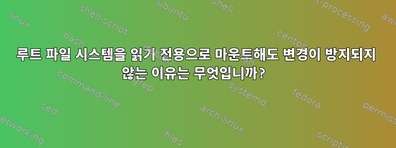 루트 파일 시스템을 읽기 전용으로 마운트해도 변경이 방지되지 않는 이유는 무엇입니까?