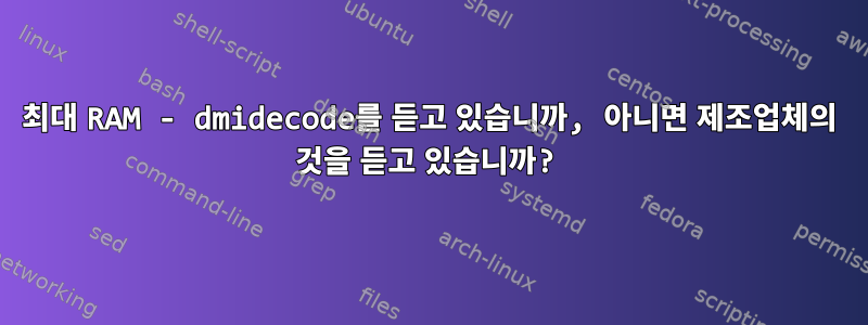 최대 RAM - dmidecode를 듣고 있습니까, 아니면 제조업체의 것을 듣고 있습니까?