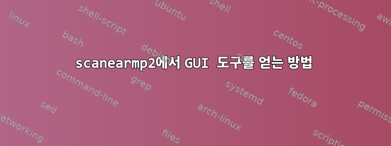 scanearmp2에서 GUI 도구를 얻는 방법