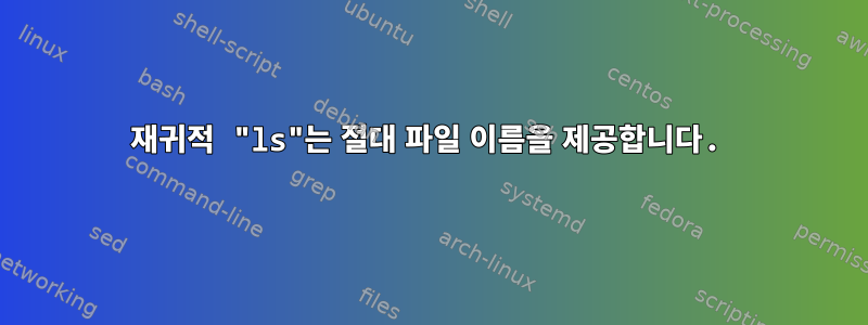 재귀적 "ls"는 절대 파일 이름을 제공합니다.