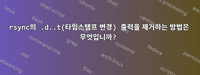 rsync의 .d..t(타임스탬프 변경) 출력을 제거하는 방법은 무엇입니까?