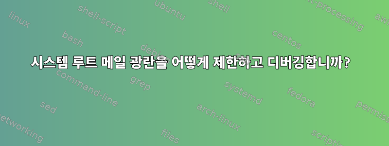 시스템 루트 메일 광란을 어떻게 제한하고 디버깅합니까?