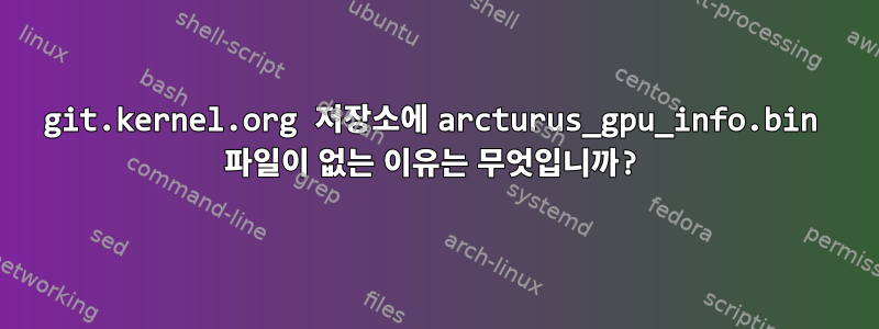 git.kernel.org 저장소에 arcturus_gpu_info.bin 파일이 없는 이유는 무엇입니까?