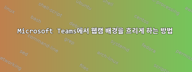 Microsoft Teams에서 웹캠 배경을 흐리게 하는 방법