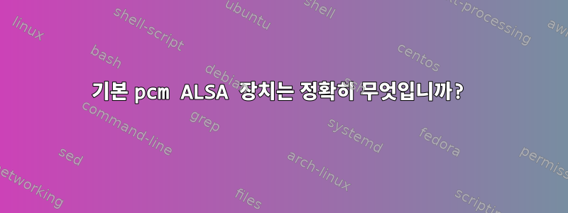 기본 pcm ALSA 장치는 정확히 무엇입니까?