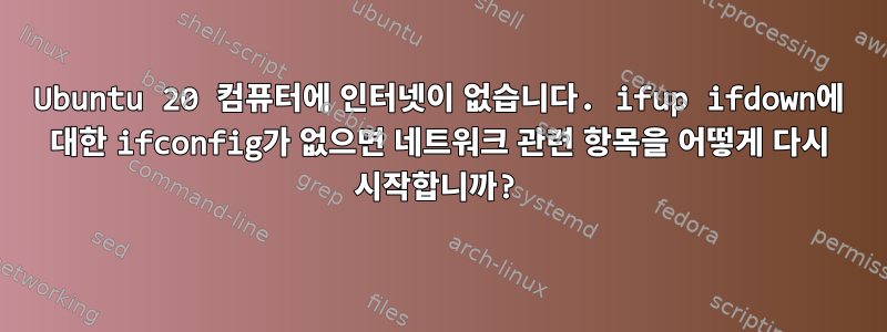 Ubuntu 20 컴퓨터에 인터넷이 없습니다. ifup ifdown에 대한 ifconfig가 없으면 네트워크 관련 항목을 어떻게 다시 시작합니까?