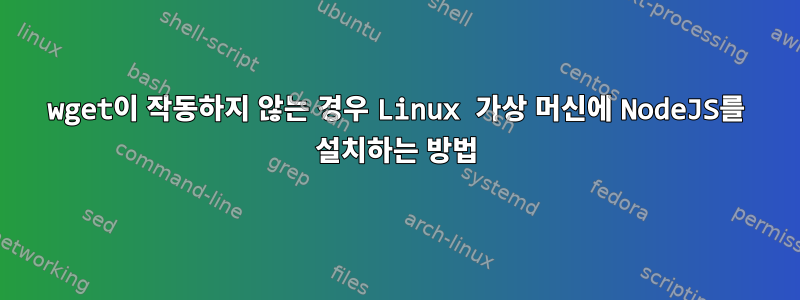 wget이 작동하지 않는 경우 Linux 가상 머신에 NodeJS를 설치하는 방법