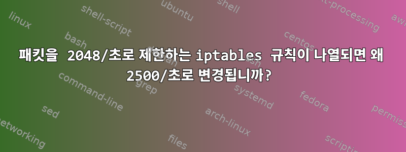 패킷을 2048/초로 제한하는 iptables 규칙이 나열되면 왜 2500/초로 변경됩니까?