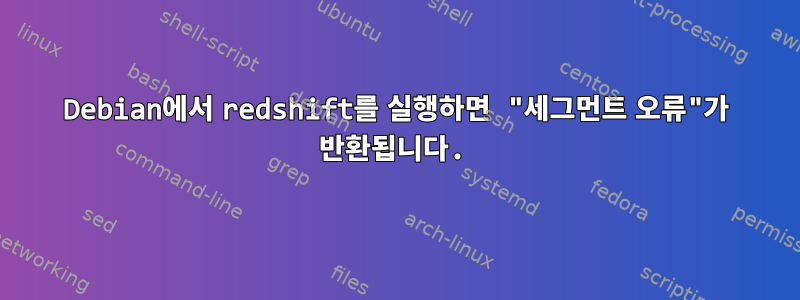 Debian에서 redshift를 실행하면 "세그먼트 오류"가 반환됩니다.