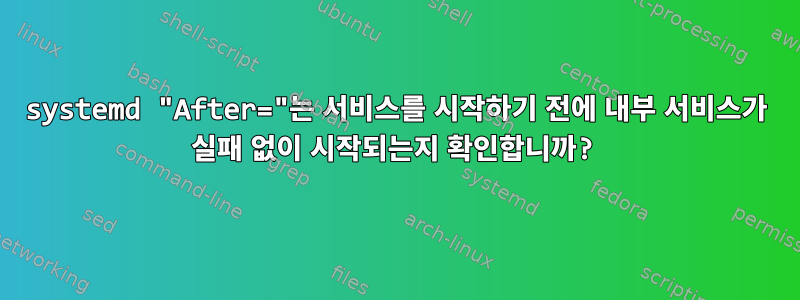 systemd "After="는 서비스를 시작하기 전에 내부 서비스가 실패 없이 시작되는지 확인합니까?