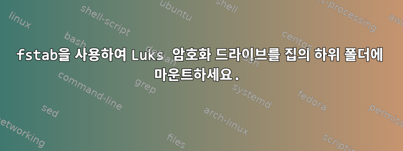 fstab을 사용하여 Luks 암호화 드라이브를 집의 하위 폴더에 마운트하세요.