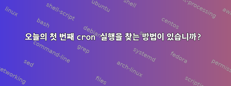 오늘의 첫 번째 cron 실행을 찾는 방법이 있습니까?