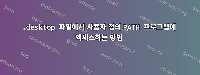 .desktop 파일에서 사용자 정의 PATH 프로그램에 액세스하는 방법