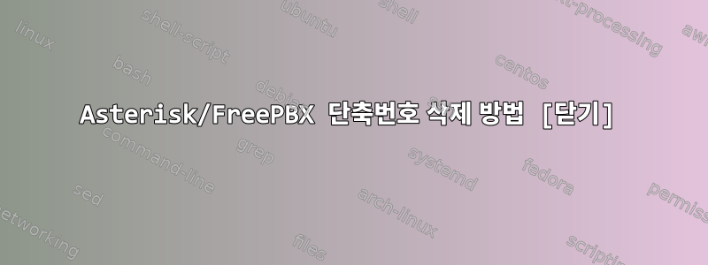 Asterisk/FreePBX 단축번호 삭제 방법 [닫기]