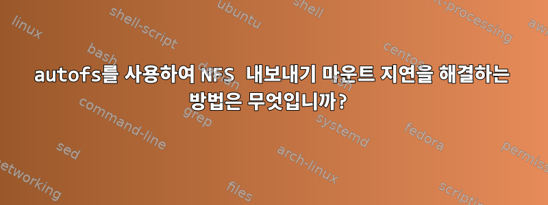 autofs를 사용하여 NFS 내보내기 마운트 지연을 해결하는 방법은 무엇입니까?