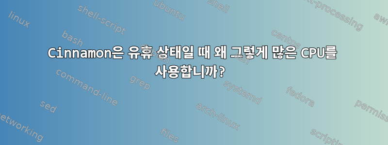 Cinnamon은 유휴 상태일 때 왜 그렇게 많은 CPU를 사용합니까?