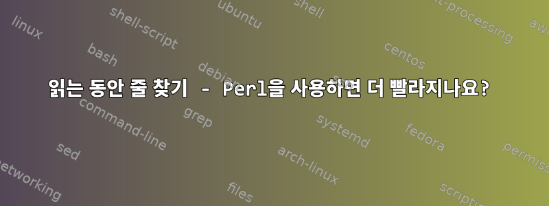 읽는 동안 줄 찾기 - Perl을 사용하면 더 빨라지나요?