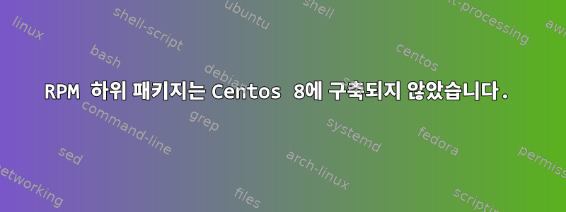 RPM 하위 패키지는 Centos 8에 구축되지 않았습니다.