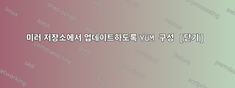 미러 저장소에서 업데이트하도록 YUM 구성 [닫기]