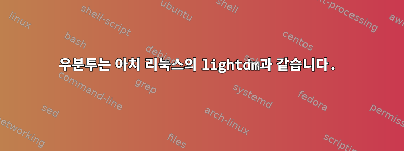 우분투는 아치 리눅스의 lightdm과 같습니다.