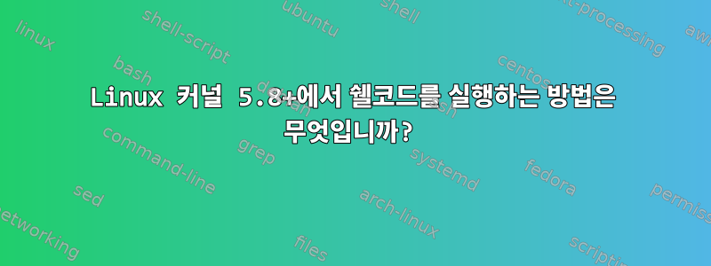 Linux 커널 5.8+에서 쉘코드를 실행하는 방법은 무엇입니까?