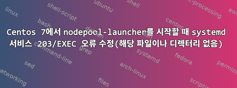 Centos 7에서 nodepool-launcher를 시작할 때 systemd 서비스 203/EXEC 오류 수정(해당 파일이나 디렉터리 없음)