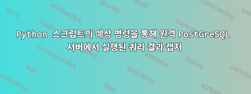 Python 스크립트의 예상 명령을 통해 원격 PostGreSQL 서버에서 실행된 쿼리 결과 캡처