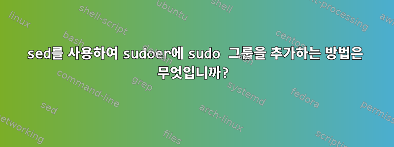 sed를 사용하여 sudoer에 sudo 그룹을 추가하는 방법은 무엇입니까?