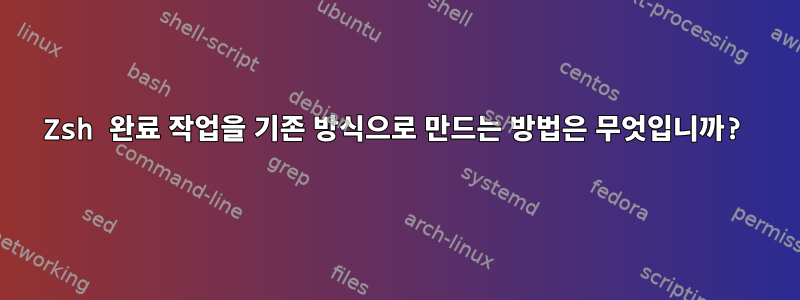 Zsh 완료 작업을 기존 방식으로 만드는 방법은 무엇입니까?