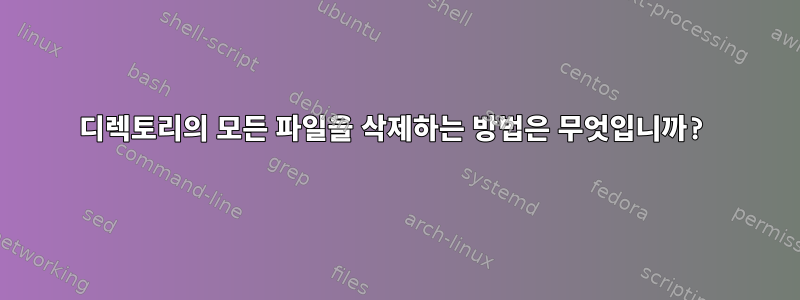 디렉토리의 모든 파일을 삭제하는 방법은 무엇입니까?