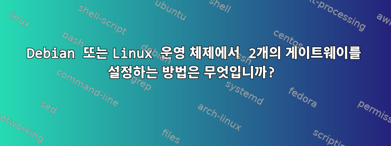 Debian 또는 Linux 운영 체제에서 2개의 게이트웨이를 설정하는 방법은 무엇입니까?