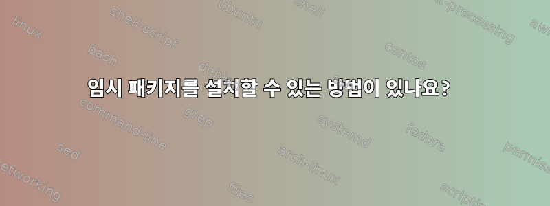 임시 패키지를 설치할 수 있는 방법이 있나요?