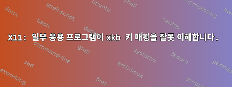 X11: 일부 응용 프로그램이 xkb 키 매핑을 잘못 이해합니다.