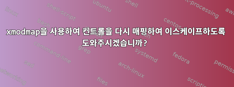 xmodmap을 사용하여 컨트롤을 다시 매핑하여 이스케이프하도록 도와주시겠습니까?