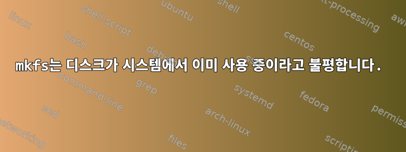 mkfs는 디스크가 시스템에서 이미 사용 중이라고 불평합니다.