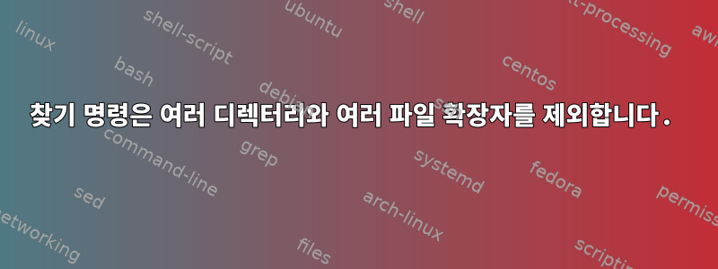 찾기 명령은 여러 디렉터리와 여러 파일 확장자를 제외합니다.