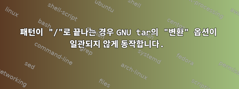 패턴이 "/"로 끝나는 경우 GNU tar의 "변환" 옵션이 일관되지 않게 동작합니다.