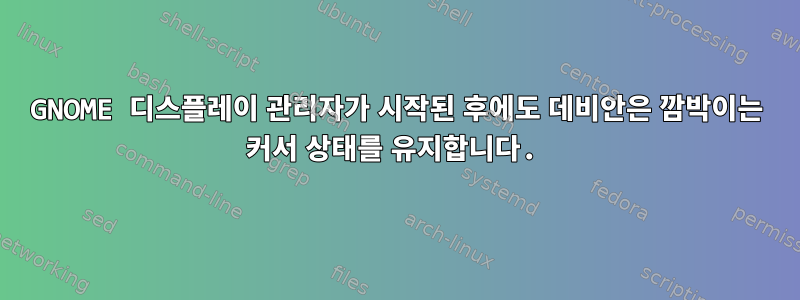 GNOME 디스플레이 관리자가 시작된 후에도 데비안은 깜박이는 커서 상태를 유지합니다.