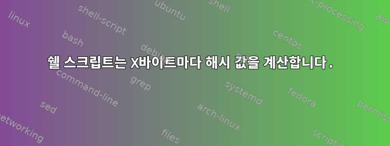 쉘 스크립트는 X바이트마다 해시 값을 계산합니다.