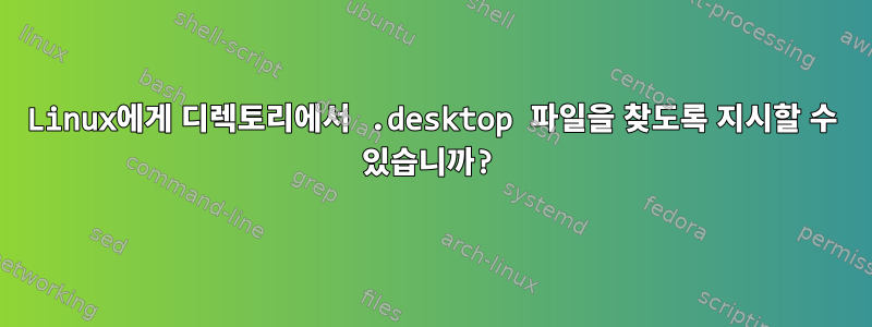 Linux에게 디렉토리에서 .desktop 파일을 찾도록 지시할 수 있습니까?