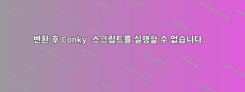 변환 후 Conky 스크립트를 실행할 수 없습니다.