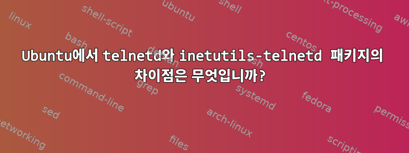 Ubuntu에서 telnetd와 inetutils-telnetd 패키지의 차이점은 무엇입니까?