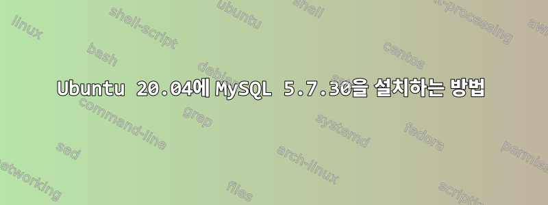 Ubuntu 20.04에 MySQL 5.7.30을 설치하는 방법