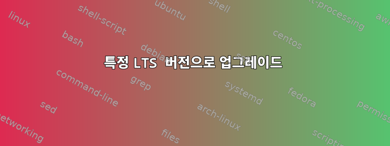 특정 LTS 버전으로 업그레이드