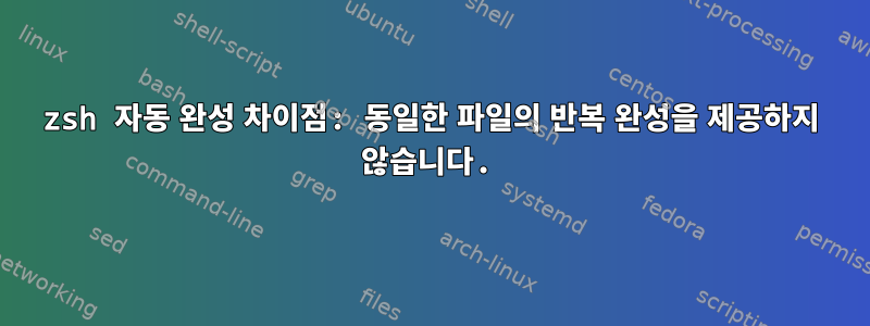 zsh 자동 완성 차이점: 동일한 파일의 반복 완성을 제공하지 않습니다.