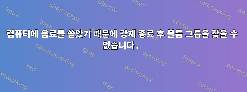 컴퓨터에 음료를 쏟았기 때문에 강제 종료 후 볼륨 그룹을 찾을 수 없습니다.