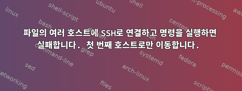 파일의 여러 호스트에 SSH로 연결하고 명령을 실행하면 실패합니다. 첫 번째 호스트로만 이동합니다.