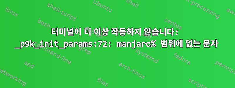 터미널이 더 이상 작동하지 않습니다: _p9k_init_params:72: manjaro% 범위에 없는 문자